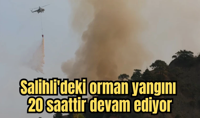 Salihli'deki orman yangını 20 saattir devam ediyor