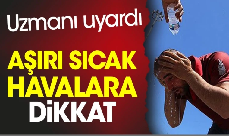 UZMANI UYARDI: SICAK HAVALARA DİKKAT 