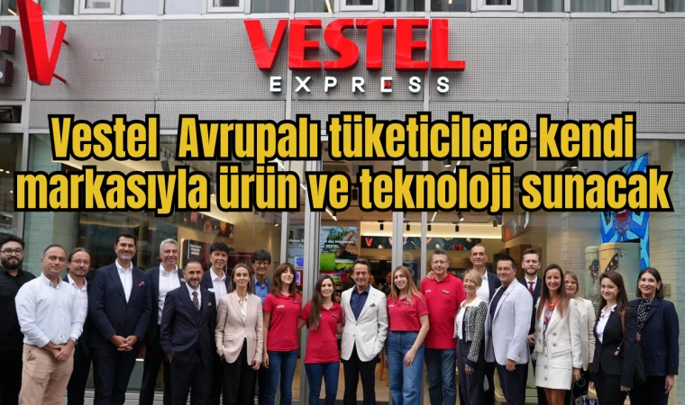 Vestel Avrupalı tüketicilere kendi markasıyla ürün ve teknoloji sunacak