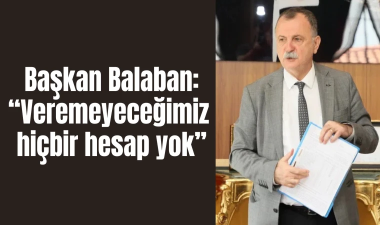 Başkan Balaban: “Veremeyeceğimiz hiçbir hesap yok”