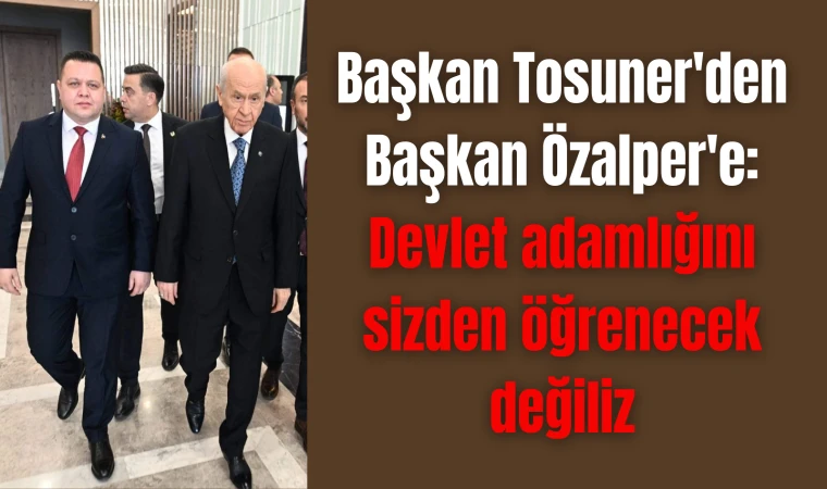 Başkan Tosuner'den Başkan Özalper'e: Devlet adamlığını sizden öğrenecek değiliz