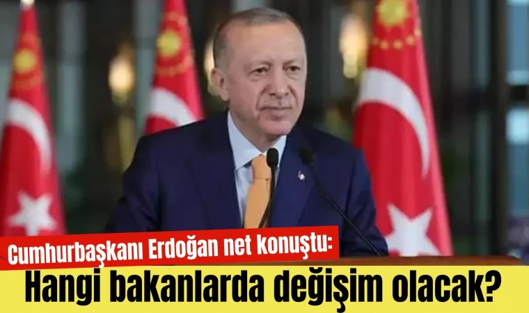 Cumhurbaşkanı Erdoğan net konuştu: Hangi bakanlarda değişim olacak?