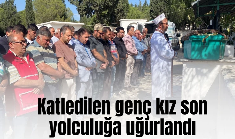 Katledilen genç kız son yolculuğa uğurlandı