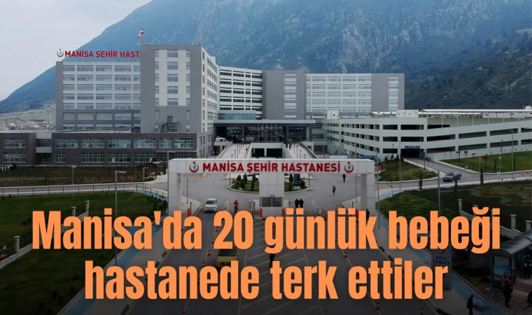 Manisa'da 20 günlük bebeği hastanede terk ettiler