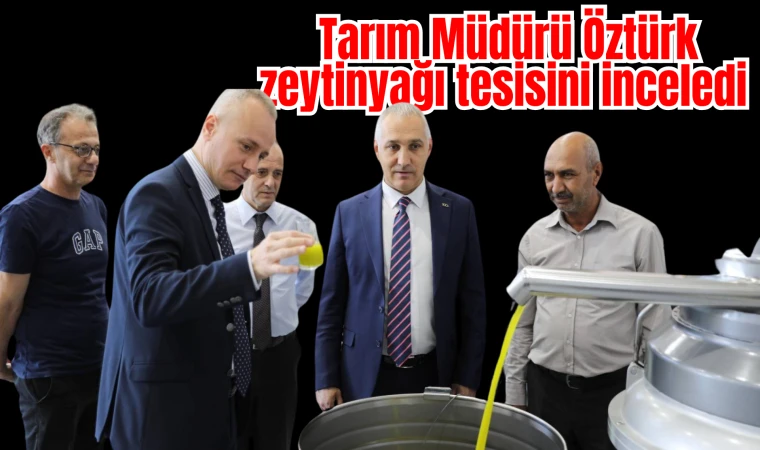 Tarım Müdürü Öztürk zeytinyağı tesisini inceledi