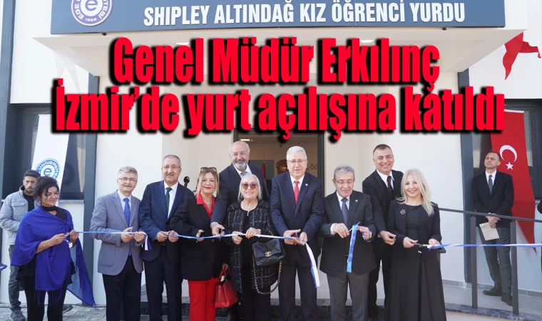 Genel Müdür Erkılınç İzmir’de yurt açılışına katıldı