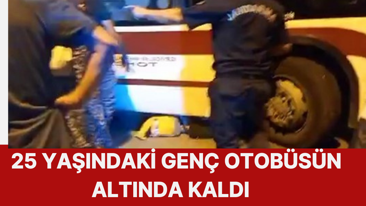 25 YAŞINDAKİ GENÇ OTOBÜSÜN ALTINDA KALDI