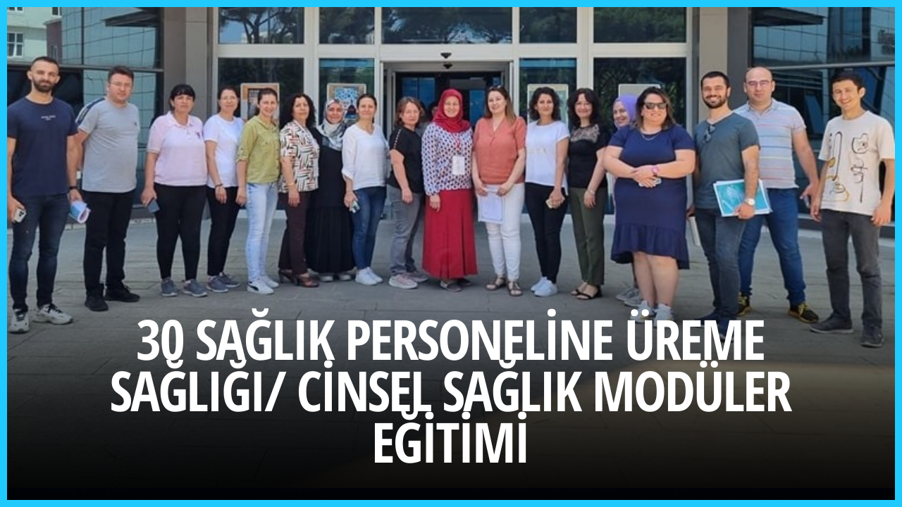 30 SAĞLIK PERSONELİNE ÜREME SAĞLIĞI/ CİNSEL SAĞLIK MODÜLER EĞİTİMİ