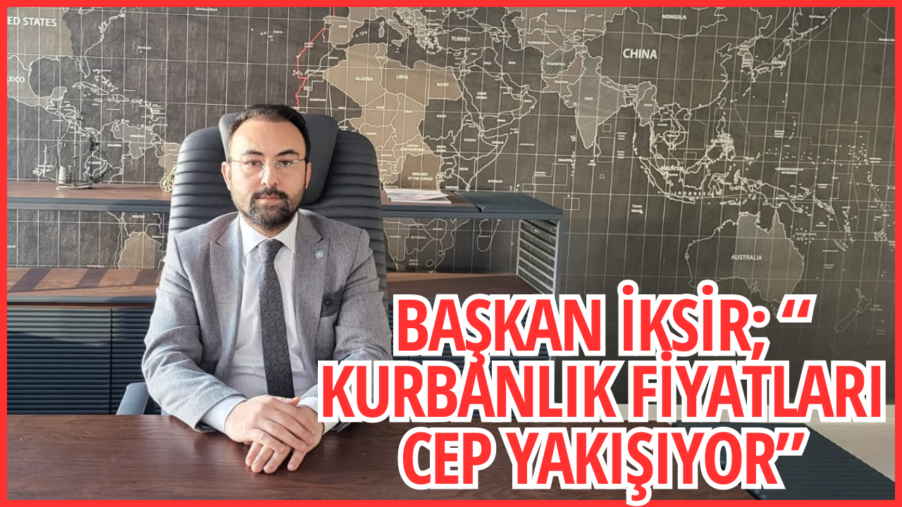 BAŞKAN İKSİR; “ KURBANLIK FİYATLARI CEP YAKIŞIYOR”