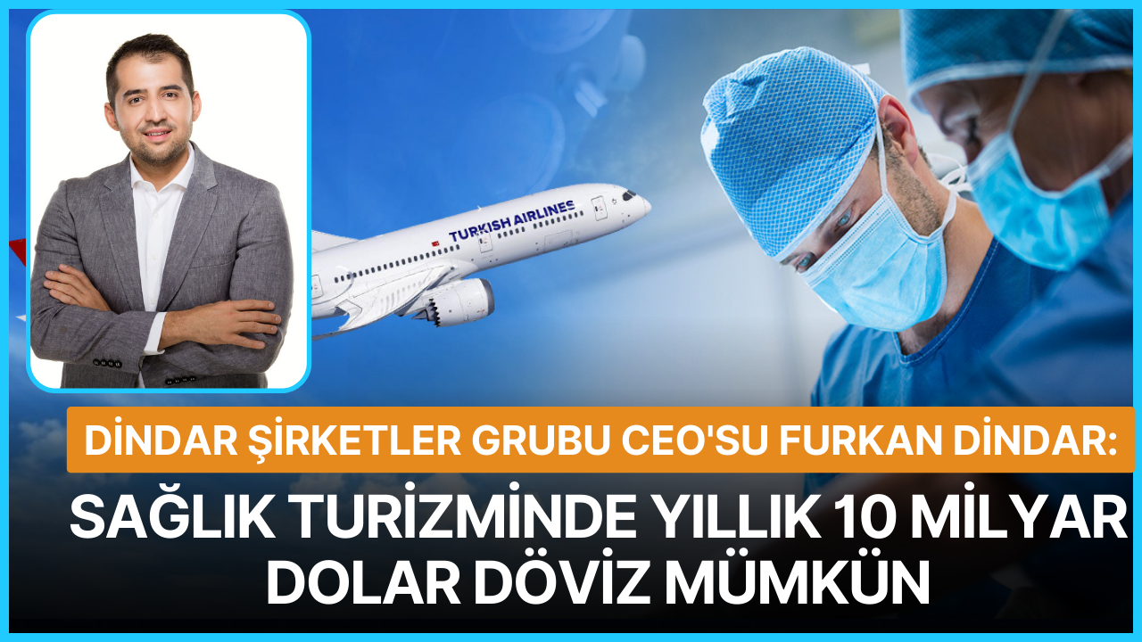 Dindar Şirketler Grubu CEO’su Furkan Dindar: Sağlık turizminde yıllık 10 milyar dolar döviz mümkün