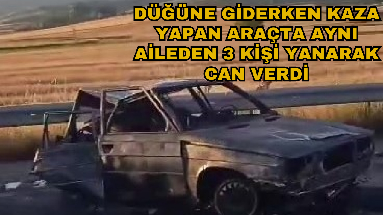 Düğüne giderken kaza yapan araçta aynı aileden 3 kişi yanarak can verdi