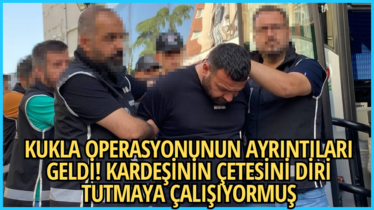 KUKLA OPERASYONUNUN AYRINTILARI GELDİ! KARDEŞİNİN ÇETESİNİ DİRİ TUTMAYA ÇALIŞIYORMUŞ