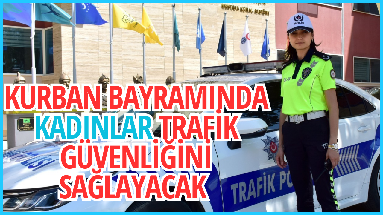 KURBAN BAYRAMINDA KADINLAR TRAFİK GÜVENLİĞİNİ SAĞLAYACAK 