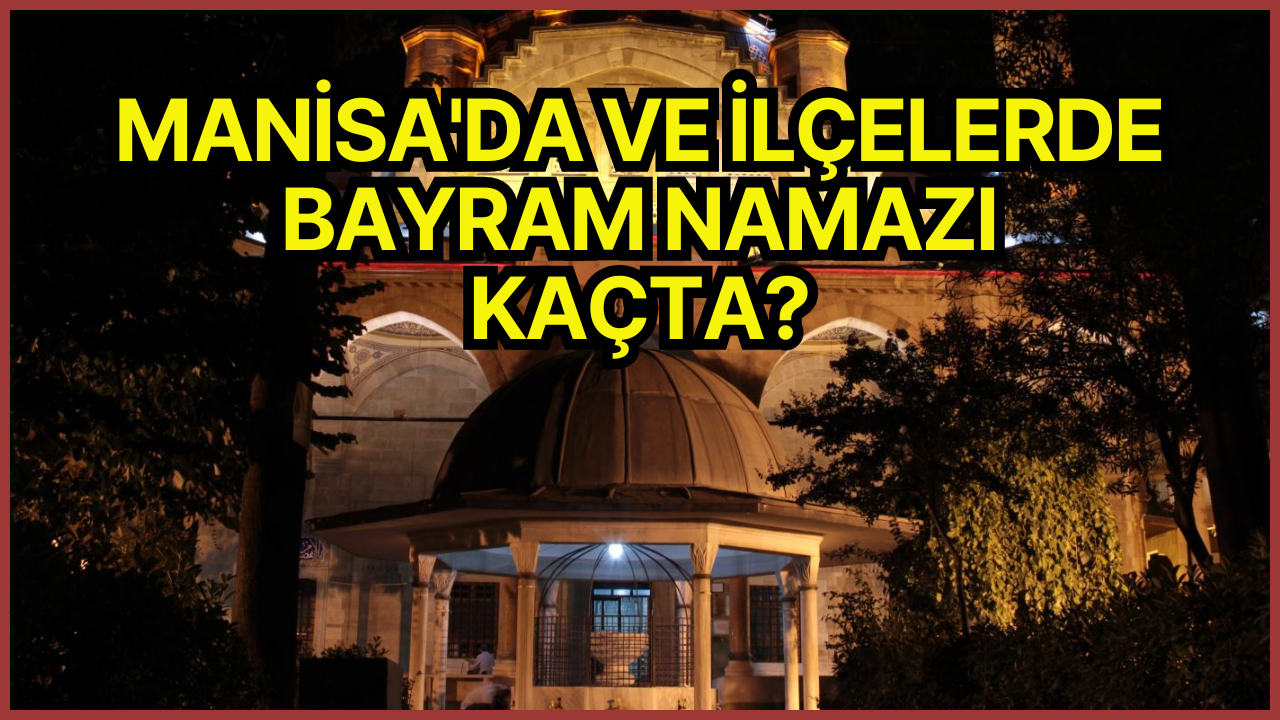 MANİSA'DA VE İLÇELERDE BAYRAM NAMAZI SAAT KAÇTA KILINACAK?