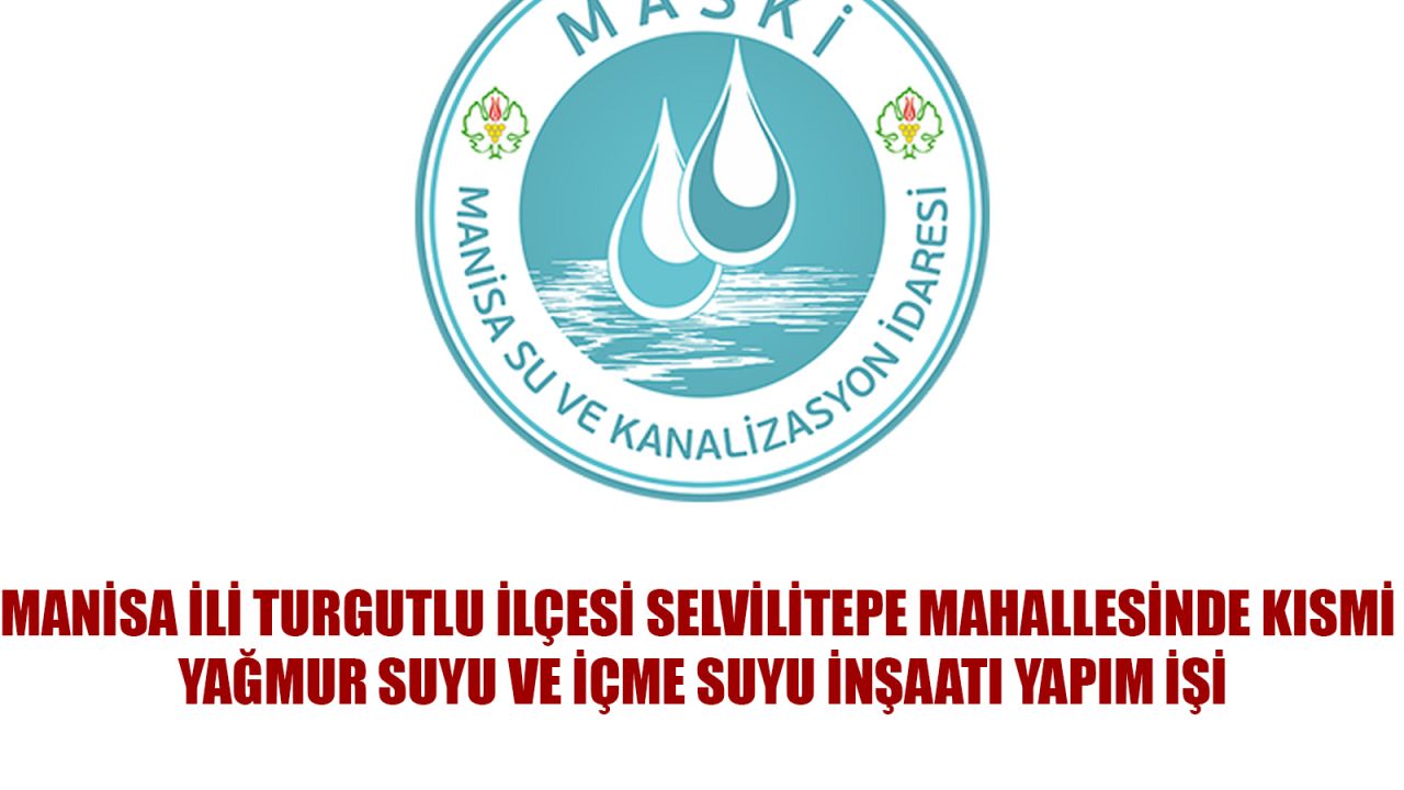 MANİSA İLİ TURGUTLU İLÇESİ SELVİLİTEPE MAHALLESİNDE KISMİ YAĞMUR SUYU VE İÇME SUYU İNŞAATI YAPIM İŞİ