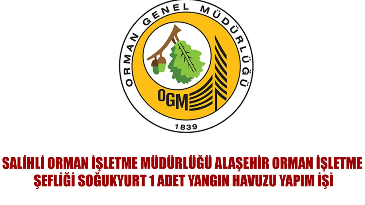 SALİHLİ ORMAN İŞLETME MÜDÜRLÜĞÜ ALAŞEHİR ORMAN İŞLETME ŞEFLİĞİ SOĞUKYURT 1 ADET YANGIN HAVUZU YAPIM İŞİ