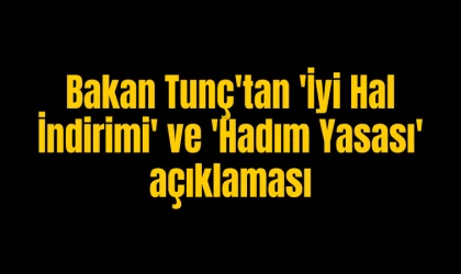 Bakan Tunç'tan 'İyi Hal İndirimi' ve 'Hadım Yasası' açıklaması