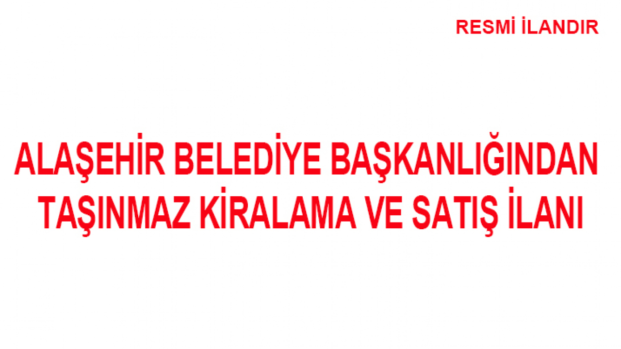 ALAŞEHİR BELEDİYE BAŞKANLIĞINDAN TAŞINMAZ KİRALAMA VE SATIŞ İLANI