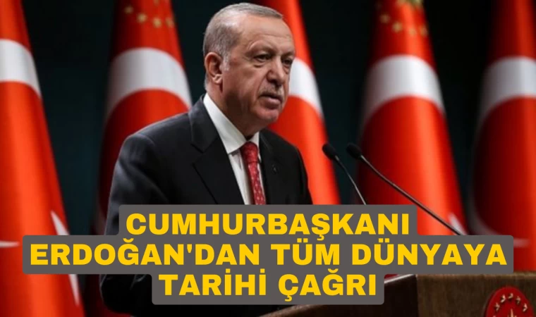 Cumhurbaşkanı Erdoğan'dan tüm dünyaya tarihi çağrı