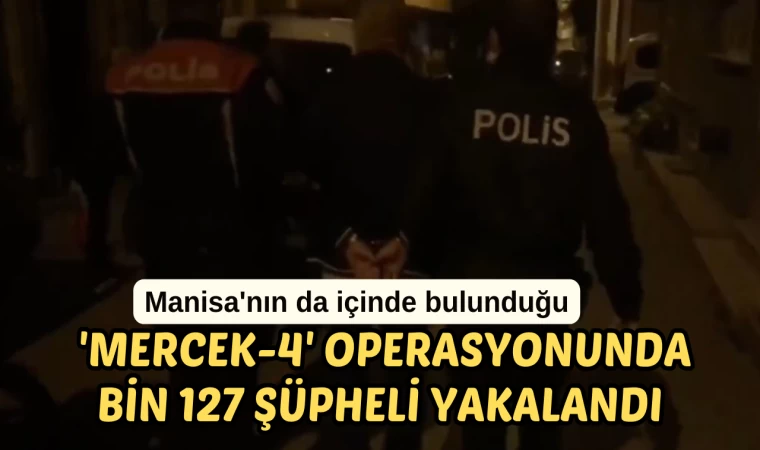 Manisa'nın da içinde bulunduğu 'Mercek-4' operasyonunda bin 127 şüpheli yakalandı