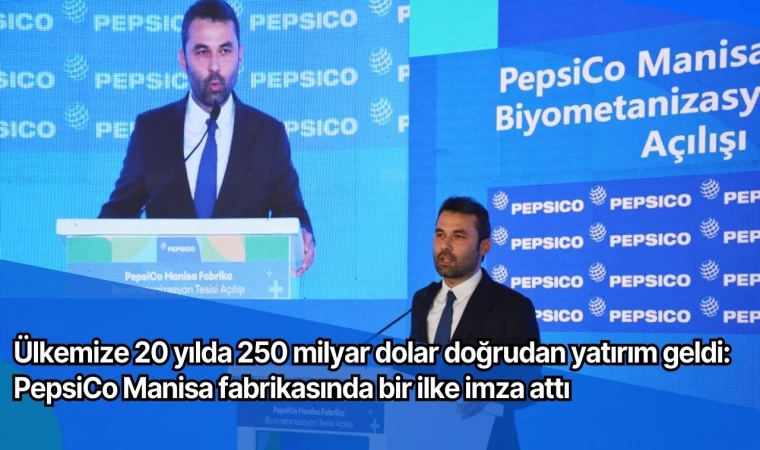 Ülkemize 20 yılda 250 milyar dolar doğrudan yatırım geldi: PepsiCo Manisa fabrikasında bir ilke imza attı 