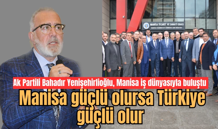 Ak Partili Bahadır Yenişehirlioğlu, Manisa iş dünyasıyla buluştu  Manisa güçlü olursa Türkiye güçlü olur 