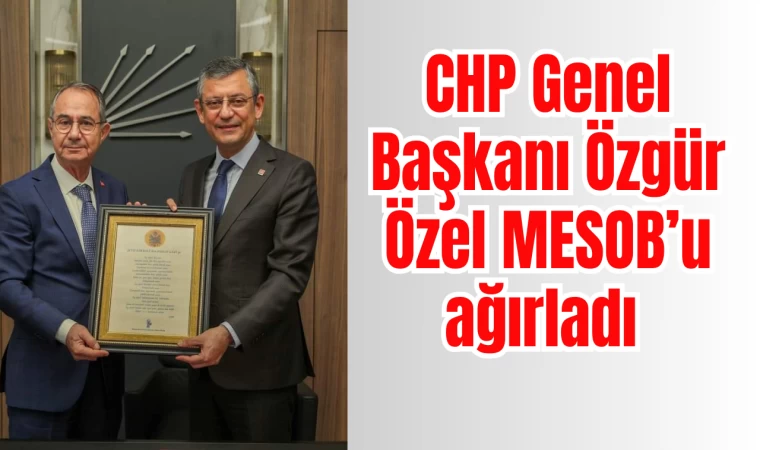 CHP Genel Başkanı Özgür Özel MESOB’u ağırladı 