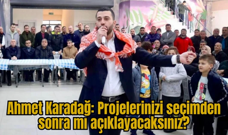 Ahmet Karadağ: Projelerinizi seçimden sonra mı açıklayacaksınız?