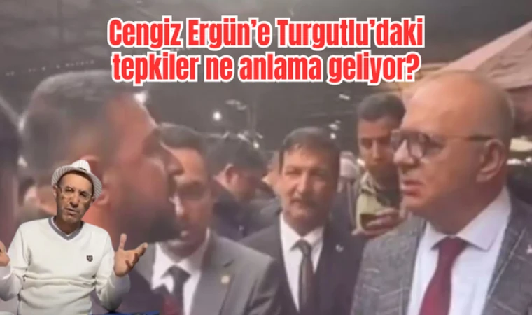 Cengiz Ergün’e Turgutlu’daki tepkiler ne anlama geliyor?