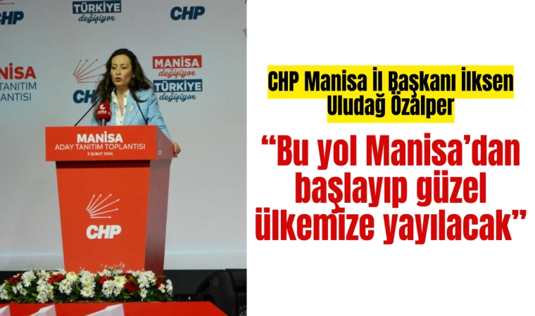 CHP Manisa İl Başkanı İlksen Uludağ Özalper “Bu yol Manisa’dan başlayıp güzel ülkemize yayılacak”