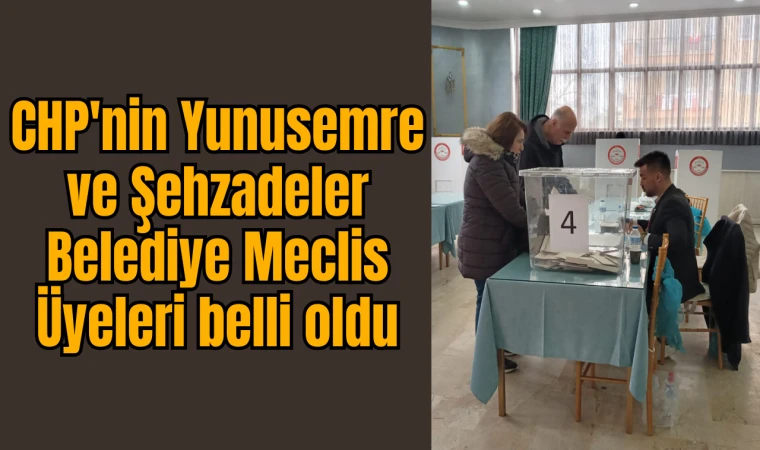 CHP'nin Yunusemre ve Şehzadeler belediye meclis üyeleri belli oldu