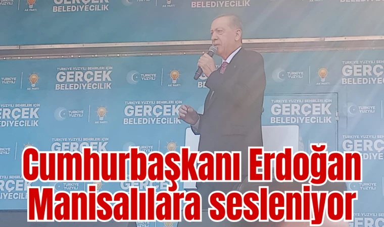 Cumhurbaşkanı Erdoğan Manisalılara sesleniyor