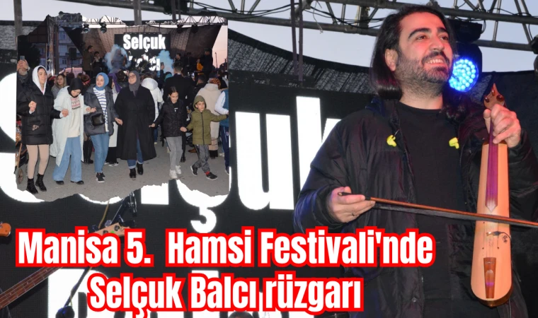 Manisa 5.  Hamsi Festivali'nde Selçuk Balcı rüzgarı 