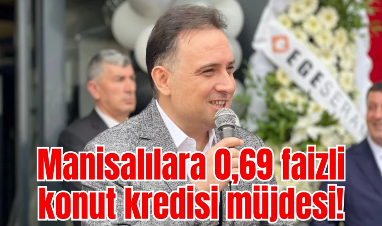 Manisalılara 0,69 faizli konut kredisi müjdesi!