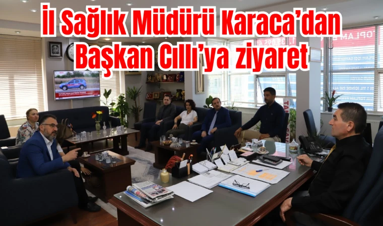 İl Sağlık Müdürü Karaca’dan Başkan Cıllı’ya ziyaret