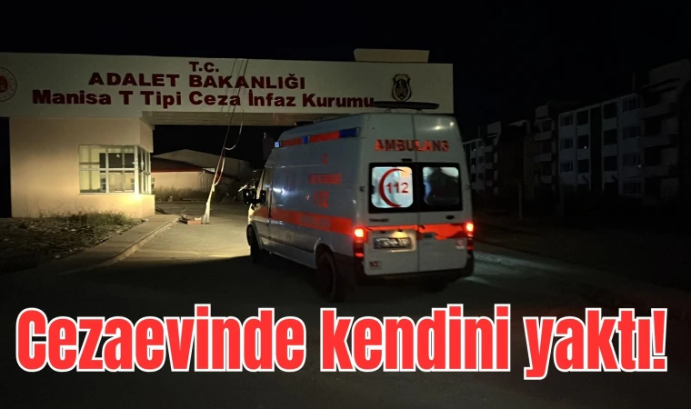 Manisa cezaevinde kendini yaktı!