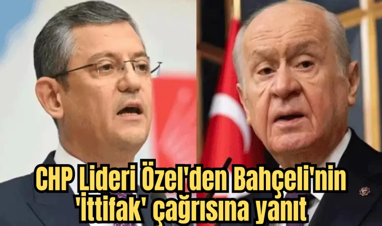 CHP Lideri Özel'den Bahçeli'nin 'İttifak' çağrısına yanıt