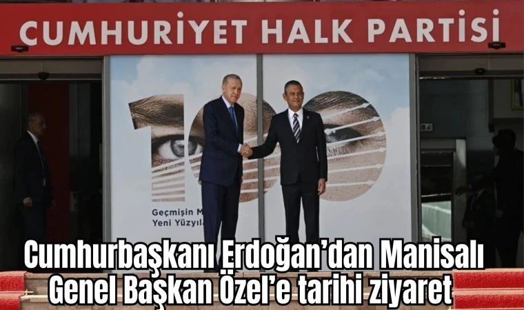 Cumhurbaşkanı Erdoğan’dan Manisalı Genel Başkan Özel’e tarihi ziyaret 