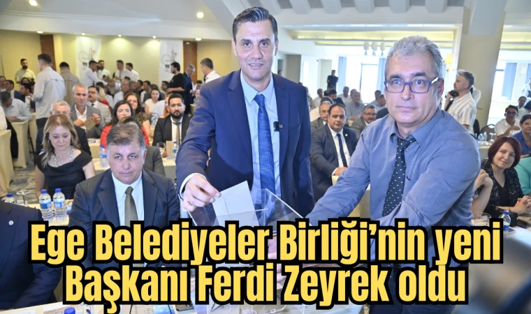 Ege Belediyeler Birliği’nin yeni Başkanı Ferdi Zeyrek oldu