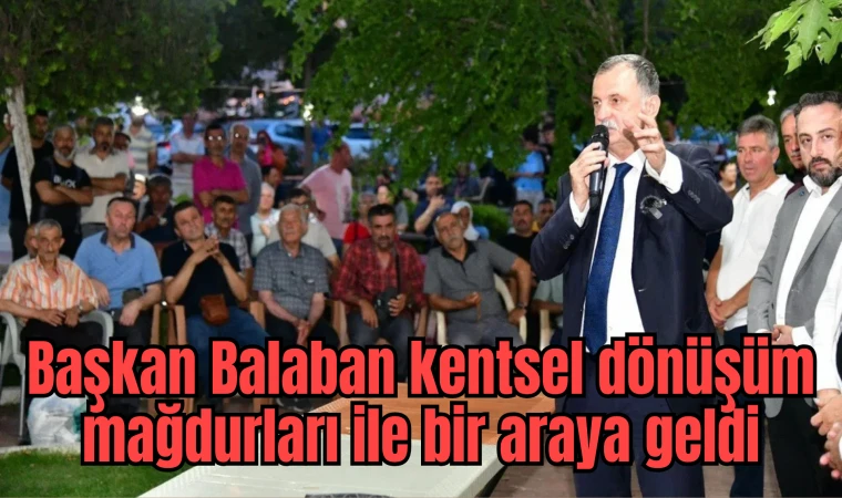 Kentsel dönüşüm mağdurları Başkan Balabanla bir araya geldi