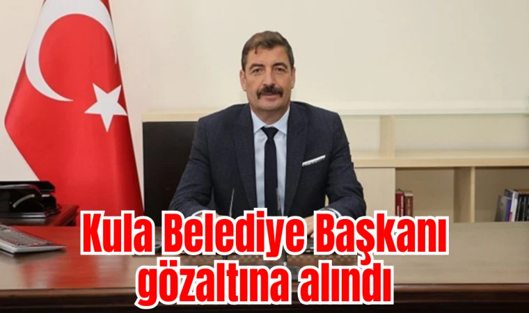 Kula Belediye Başkanı gözaltına alındı