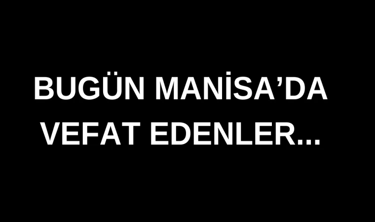 Manisa'da bugün aramızdan ayrılanlar