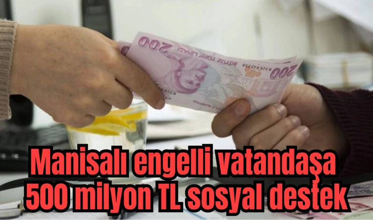 Manisalı engelli vatandaşa 500 milyon TL sosyal destek