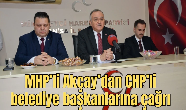 MHP’li Akçay’dan CHP’li belediye başkanlarına çağrı