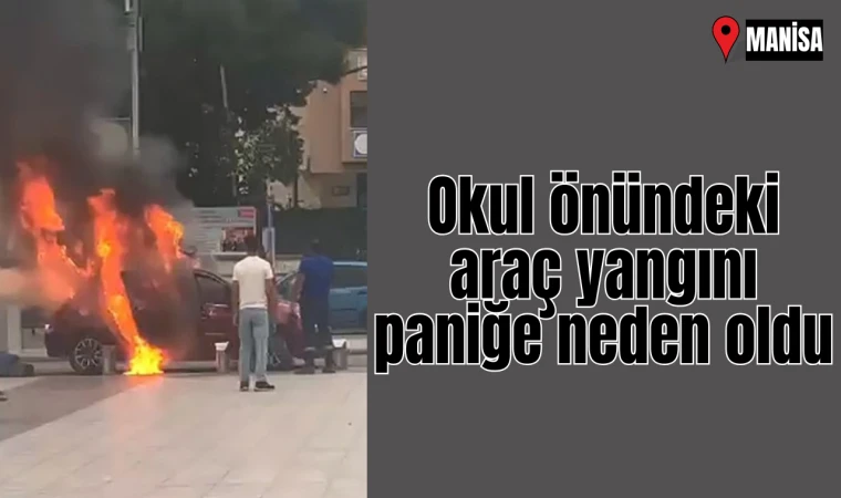 Okul önündeki araç yangını paniğe neden oldu