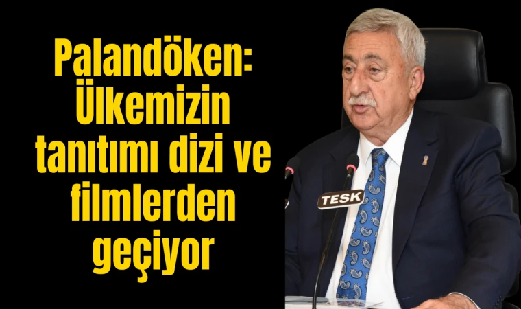 PALANDÖKEN, “ÜLKEMİZİN TANITIMI DİZİ VE FİLMLERDEN GEÇİYOR”