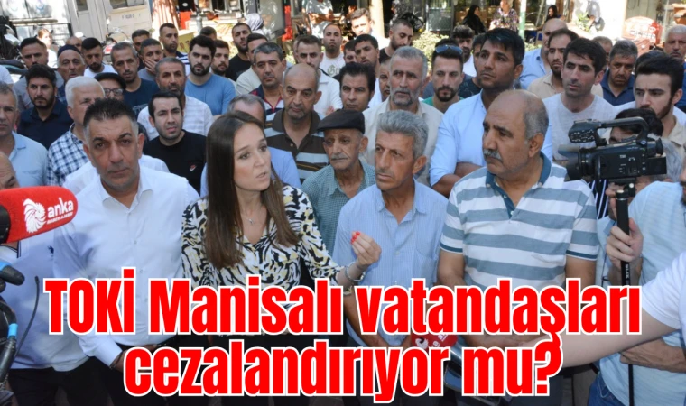 TOKİ Manisalı vatandaşları cezalandırıyor mu?