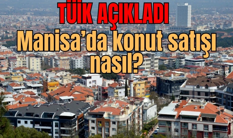 TÜİK Manisa'da konut satışını açıkladı