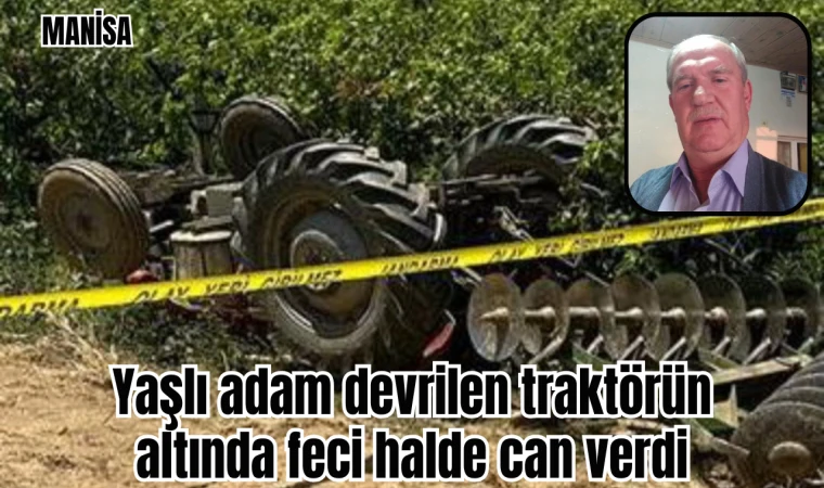 Yaşlı adam devrilen traktörün altında feci halde can verdi