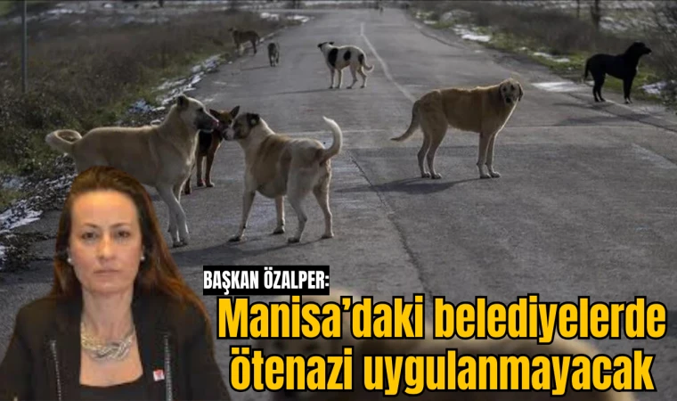 BAŞKAN ÖZALPER: “MANİSA’DA HİÇBİR BELEDİYEMİZ ÖTENAZİ UYGULAMAYACAK”